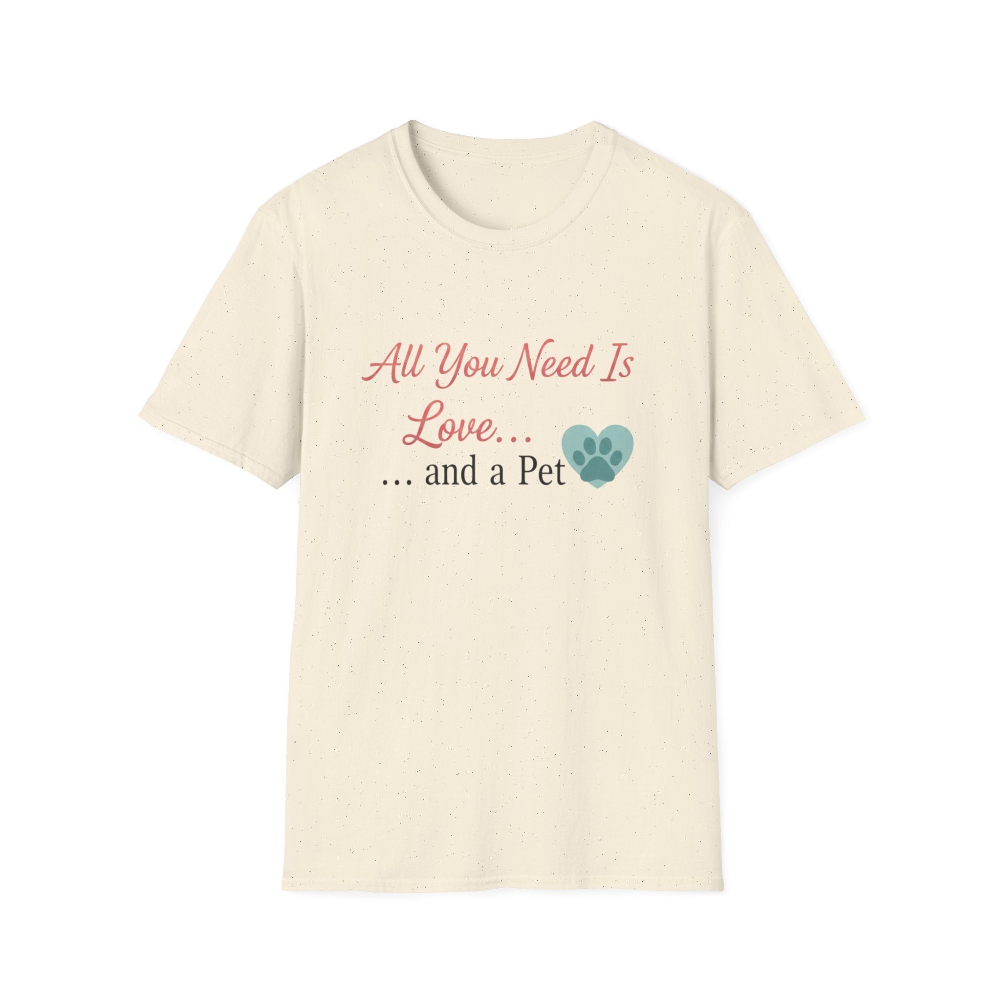 All You Need Is Love And a Pet - T-Shirt
